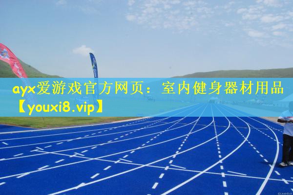 ayx爱游戏官方网页：室内健身器材用品
