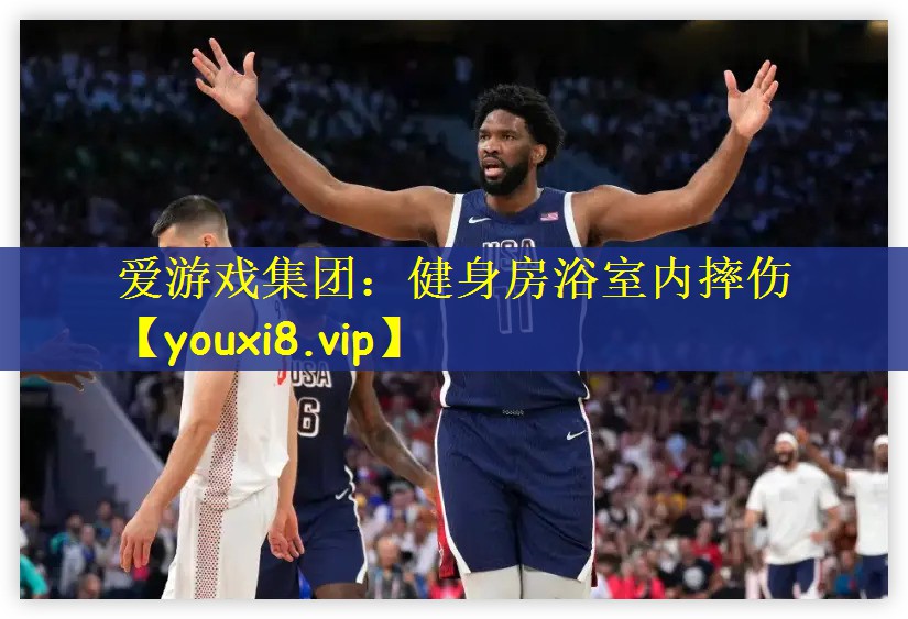 爱游戏集团：健身房浴室内摔伤