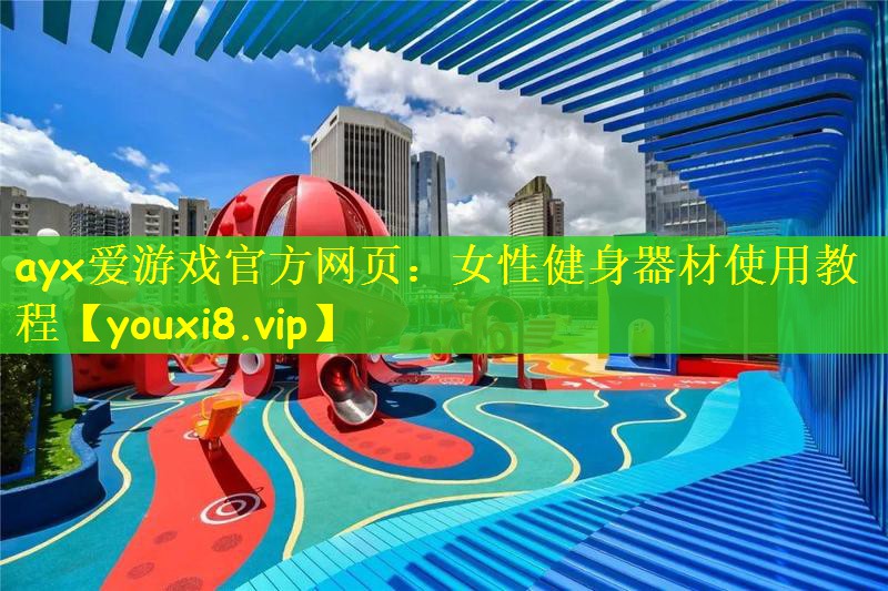ayx爱游戏官方网页：女性健身器材使用教程