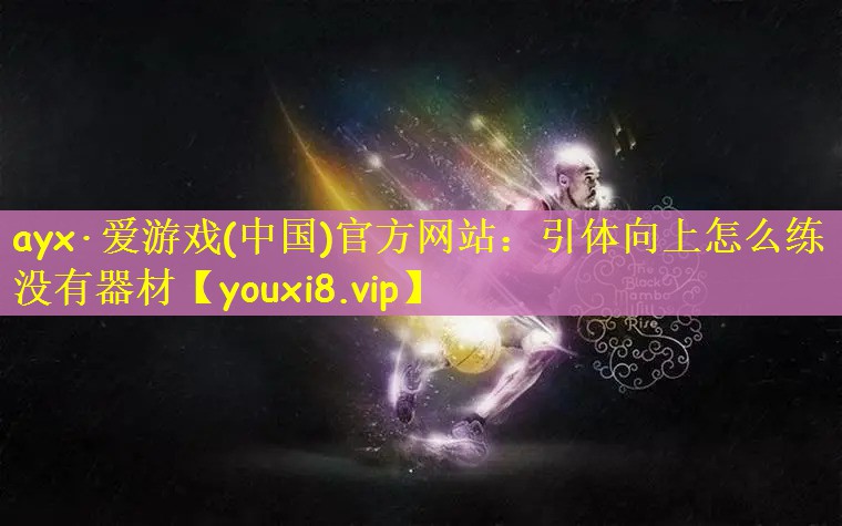 ayx·爱游戏(中国)官方网站：引体向上怎么练没有器材
