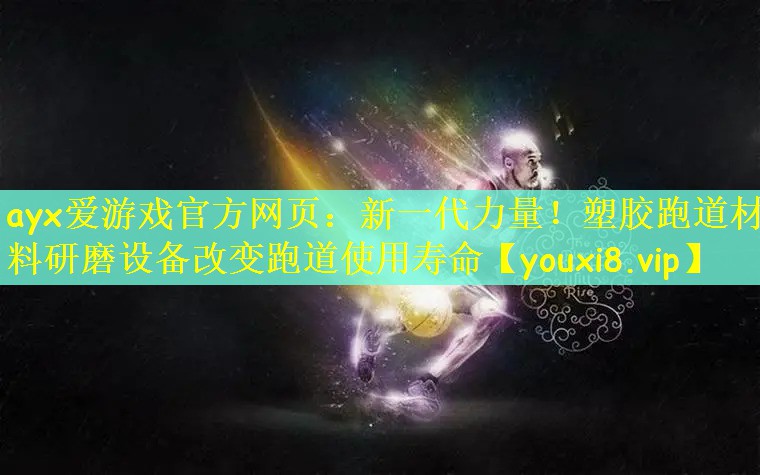 ayx爱游戏官方网页：新一代力量！塑胶跑道材料研磨设备改变跑道使用寿命