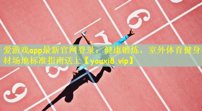爱游戏app最新官网登录：健康锻炼，室外体育健身器材场地标准指南送上