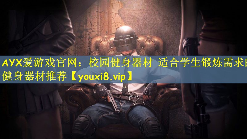 AYX爱游戏官网：校园健身器材 适合学生锻炼需求的健身器材推荐