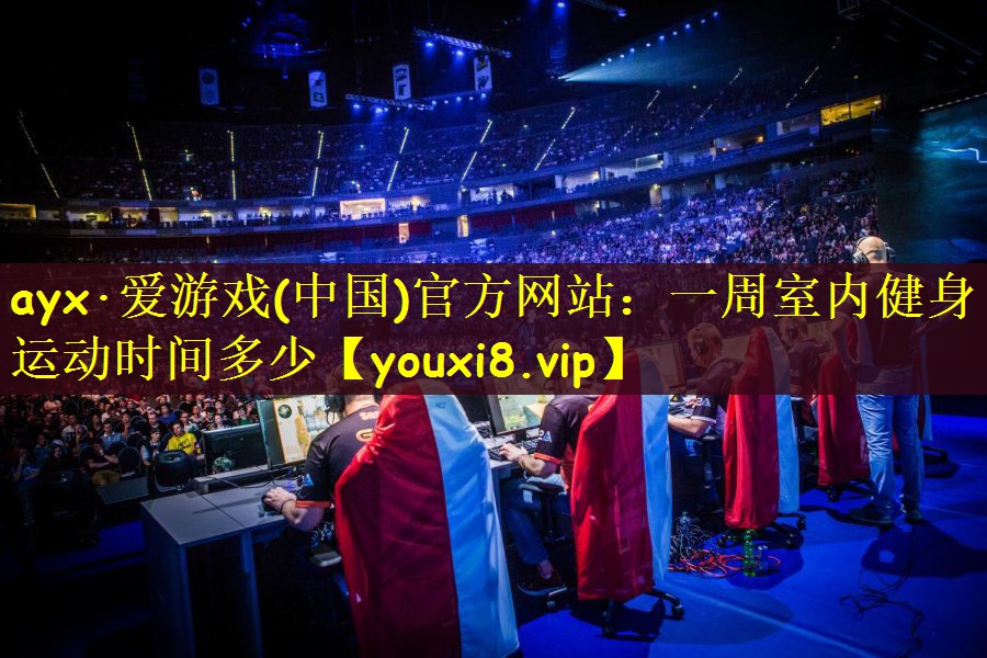 ayx·爱游戏(中国)官方网站：一周室内健身运动时间多少