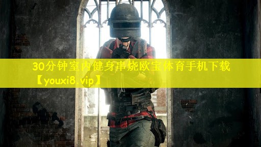 30分钟室内健身串烧欧宝体育手机下载