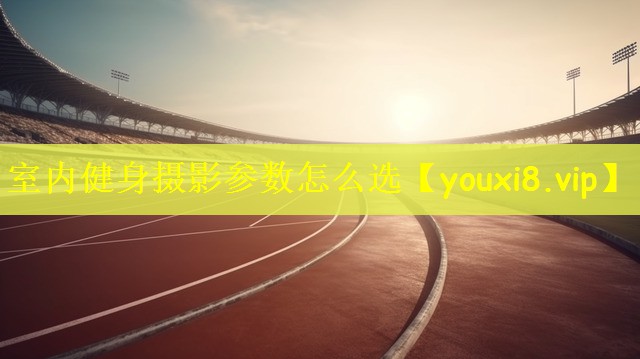 室内健身摄影参数怎么选