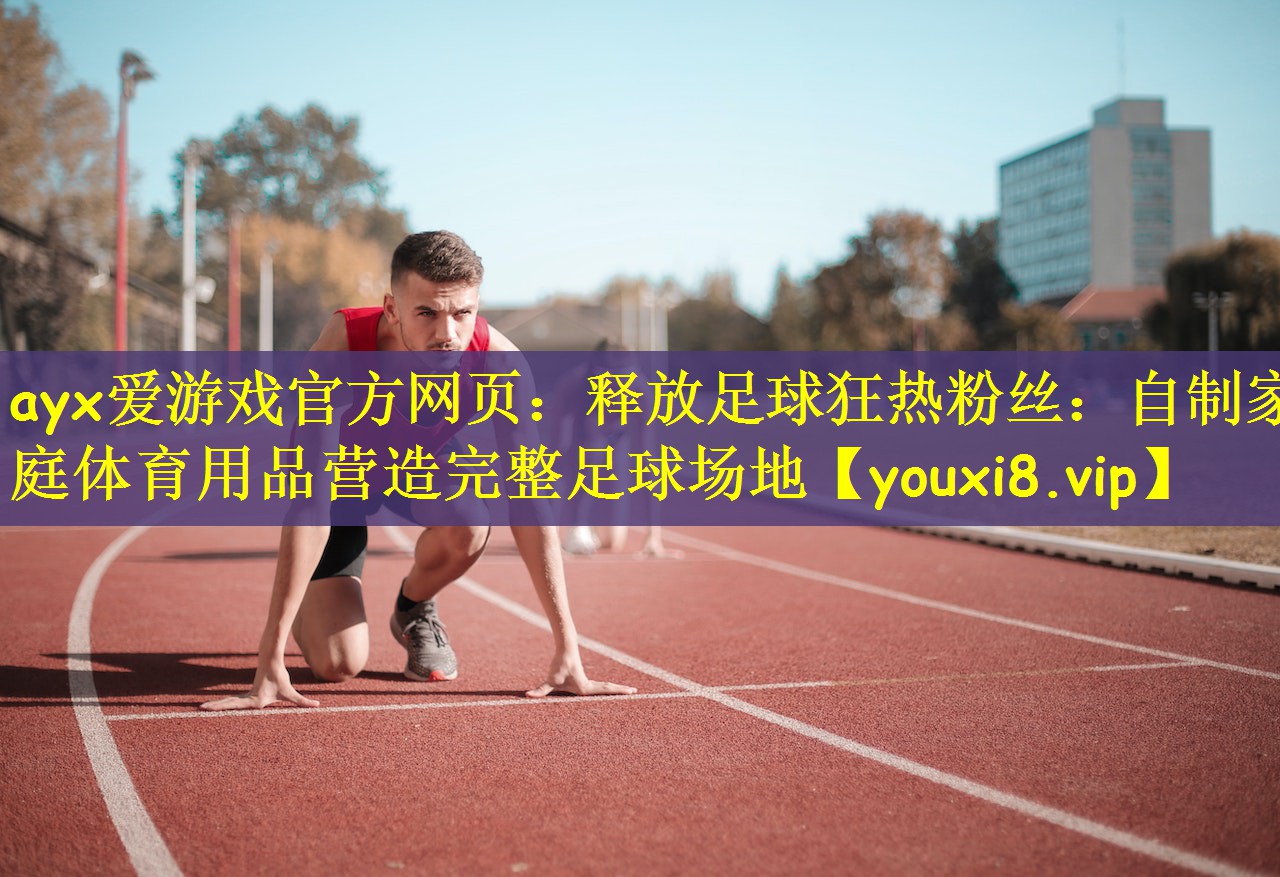 ayx爱游戏官方网页：释放足球狂热粉丝：自制家庭体育用品营造完整足球场地