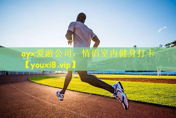 ayx爱游公司：情侣室内健身打卡