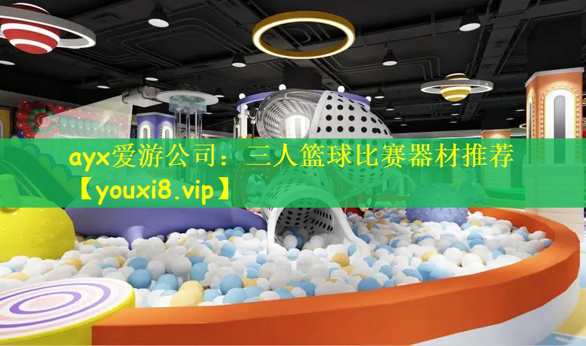 ayx爱游公司：三人篮球比赛器材推荐