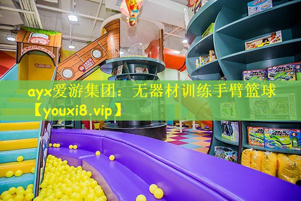 ayx爱游集团：无器材训练手臂篮球