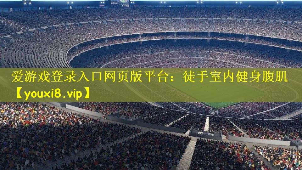 爱游戏登录入口网页版平台：徒手室内健身腹肌