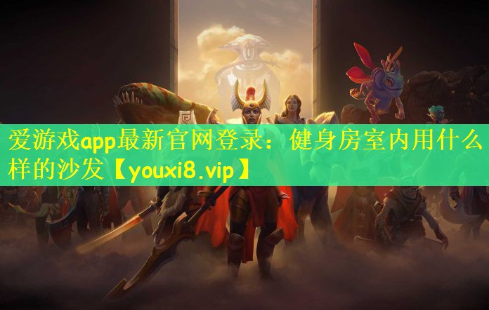 爱游戏app最新官网登录：健身房室内用什么样的沙发