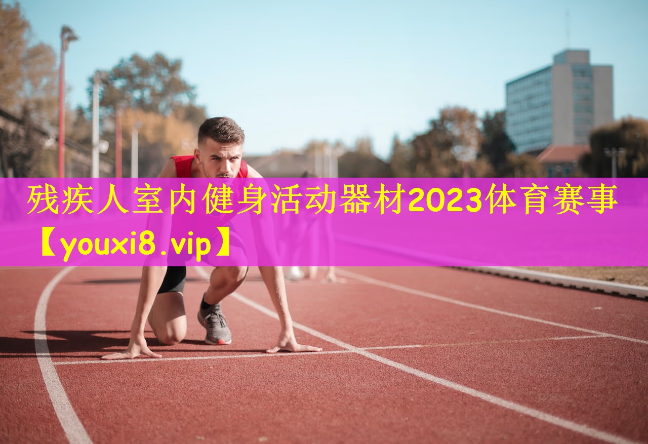 残疾人室内健身活动器材2023体育赛事