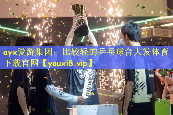 ayx爱游集团：比较轻的乒乓球台大发体育下载官网