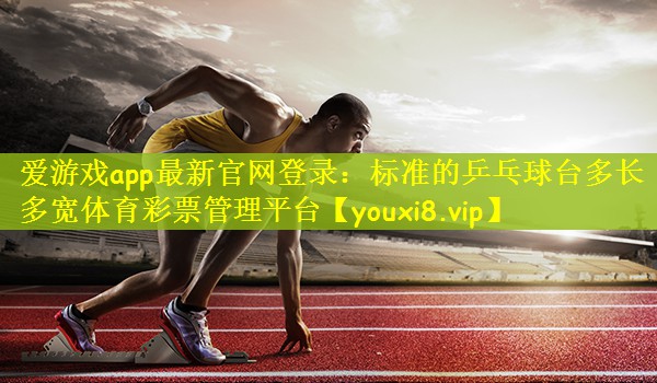 爱游戏app最新官网登录：标准的乒乓球台多长多宽体育彩票管理平台