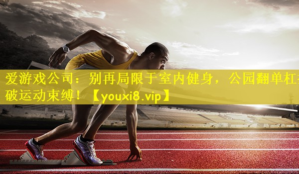 爱游戏公司：别再局限于室内健身，公园翻单杠打破运动束缚！