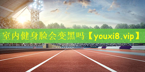 室内健身脸会变黑吗