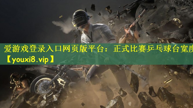 爱游戏登录入口网页版平台：正式比赛乒乓球台宽度