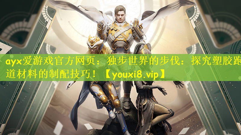 ayx爱游戏官方网页：独步世界的步伐：探究塑胶跑道材料的制配技巧！