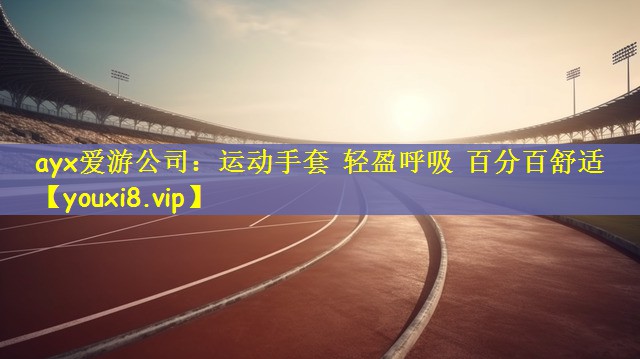 ayx爱游公司：运动手套 轻盈呼吸 百分百舒适