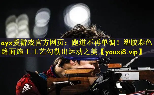 ayx爱游戏官方网页：跑道不再单调！塑胶彩色路面施工工艺勾勒出运动之美