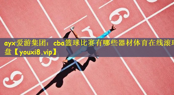 ayx爱游集团：cba篮球比赛有哪些器材体育在线滚球盘