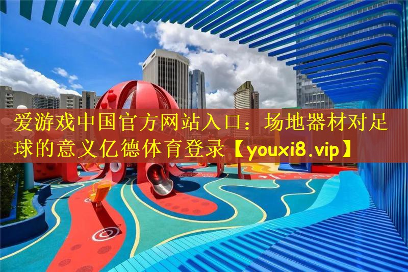 爱游戏中国官方网站入口：场地器材对足球的意义亿德体育登录