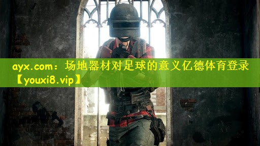 ayx.com：场地器材对足球的意义亿德体育登录