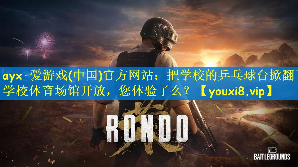 ayx·爱游戏(中国)官方网站：把学校的乒乓球台掀翻了学校体育场馆开放，您体验了么？