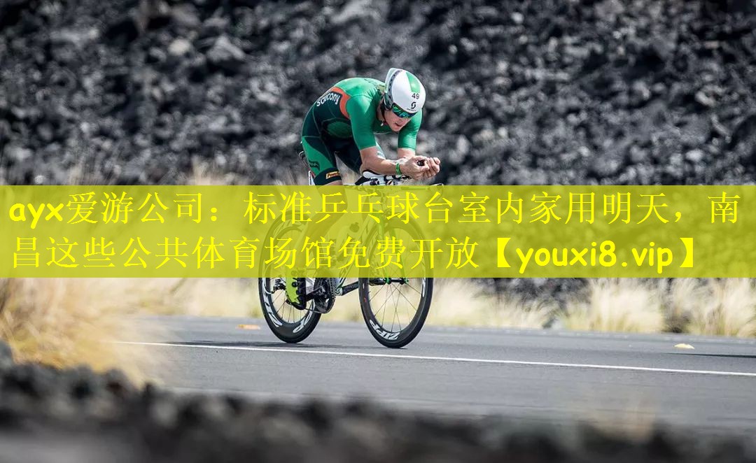 ayx爱游公司：标准乒乓球台室内家用明天，南昌这些公共体育场馆免费开放