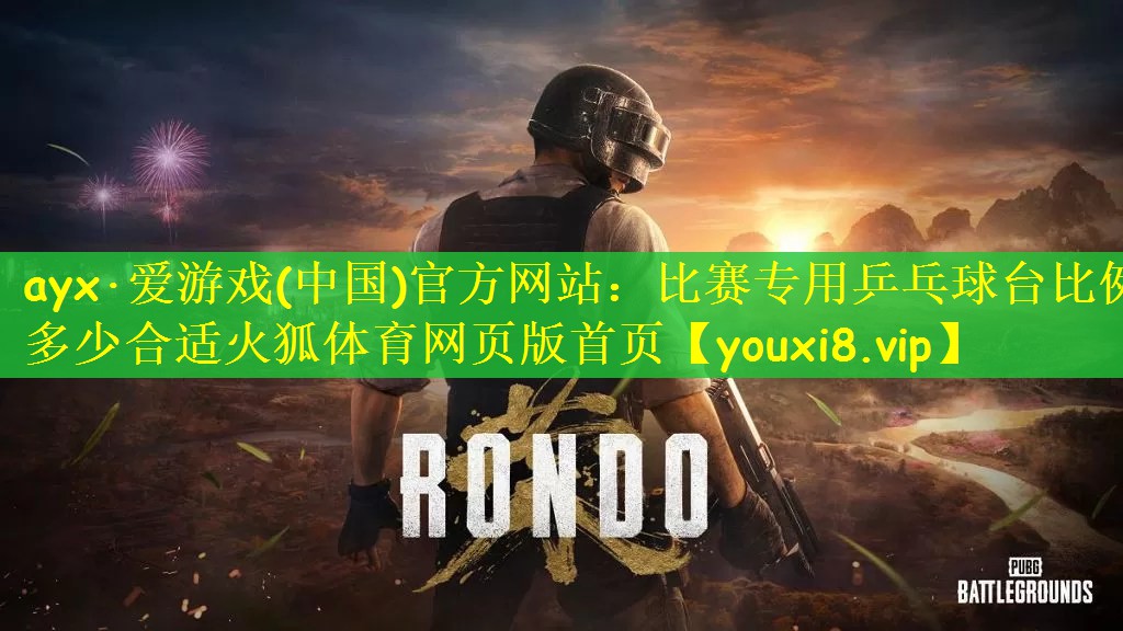 ayx·爱游戏(中国)官方网站：比赛专用乒乓球台比例多少合适火狐体育网页版首页