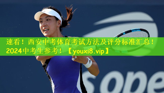 速看！西安中考体育考试方法及评分标准汇总！2024中考生参考！