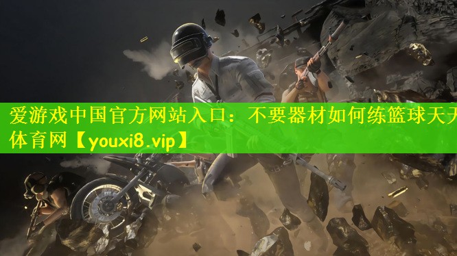 爱游戏中国官方网站入口：不要器材如何练篮球天天体育网
