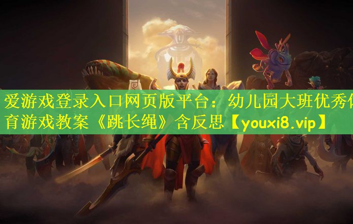 爱游戏登录入口网页版平台：幼儿园大班优秀体育游戏教案《跳长绳》含反思