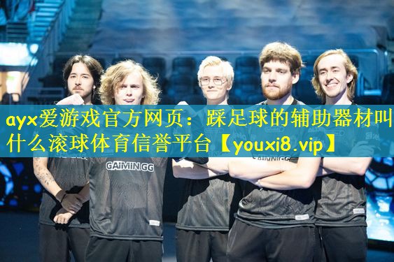 ayx爱游戏官方网页：踩足球的辅助器材叫什么滚球体育信誉平台