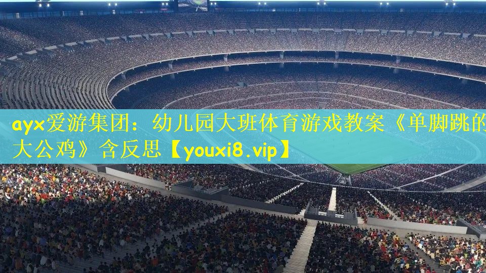ayx爱游集团：幼儿园大班体育游戏教案《单脚跳的大公鸡》含反思