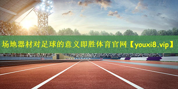 场地器材对足球的意义即胜体育官网