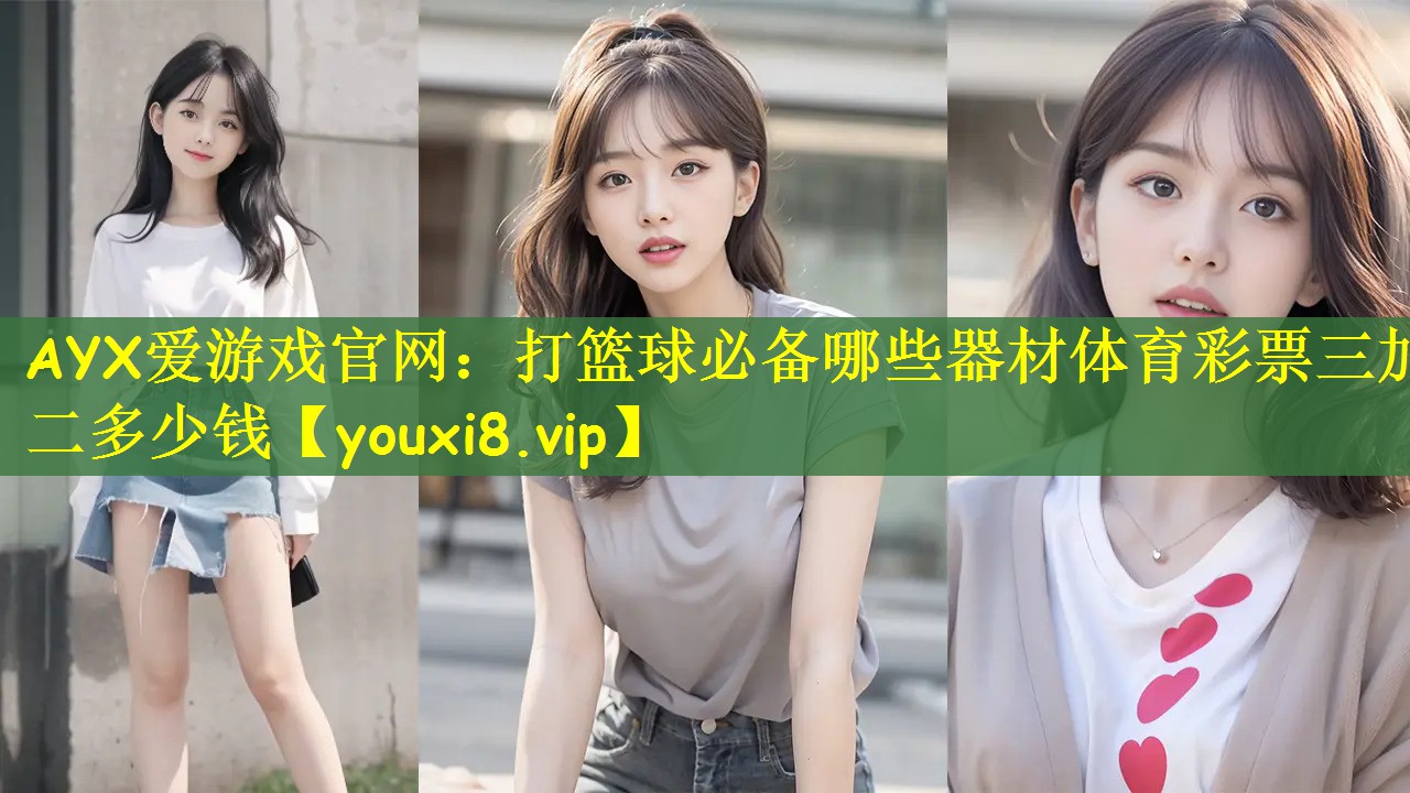 AYX爱游戏官网：打篮球必备哪些器材体育彩票三加二多少钱