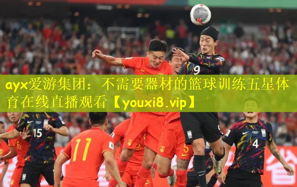 ayx爱游集团：不需要器材的篮球训练五星体育在线直播观看