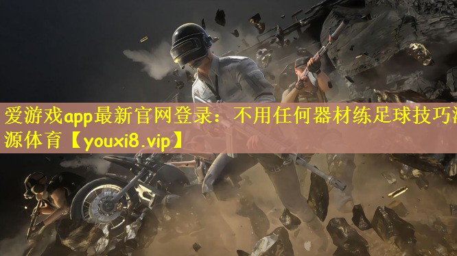 爱游戏app最新官网登录：不用任何器材练足球技巧鸿源体育