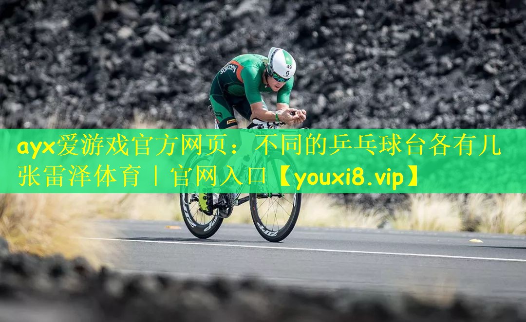 ayx爱游戏官方网页：不同的乒乓球台各有几张雷泽体育｜官网入口
