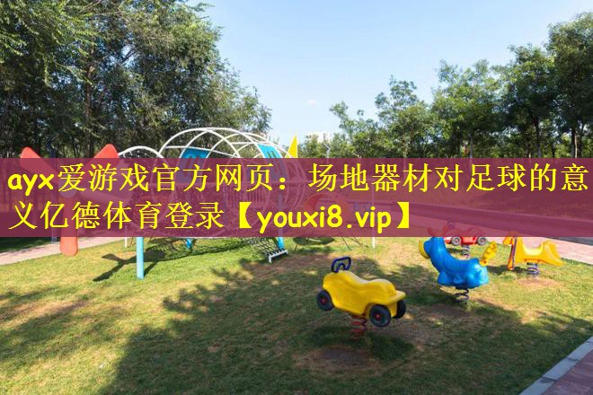ayx爱游戏官方网页：场地器材对足球的意义亿德体育登录