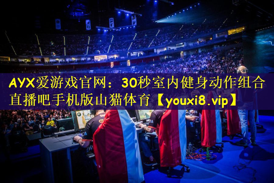 AYX爱游戏官网：30秒室内健身动作组合直播吧手机版山猫体育