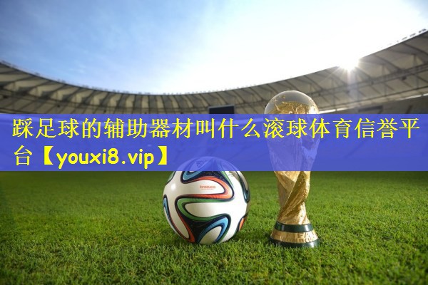 踩足球的辅助器材叫什么滚球体育信誉平台