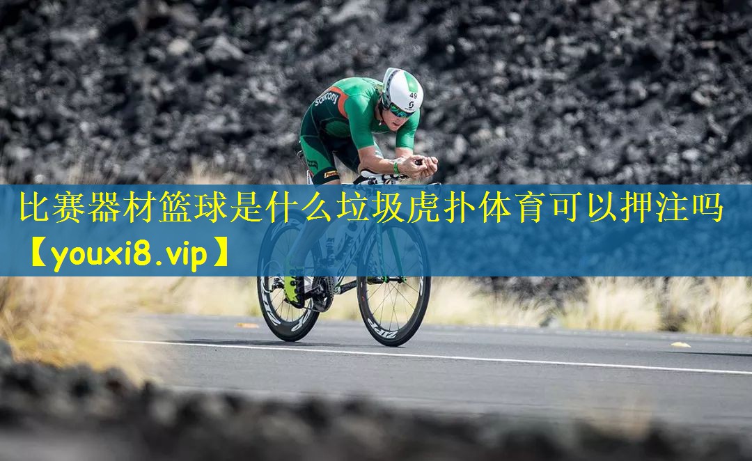 比赛器材篮球是什么垃圾虎扑体育可以押注吗
