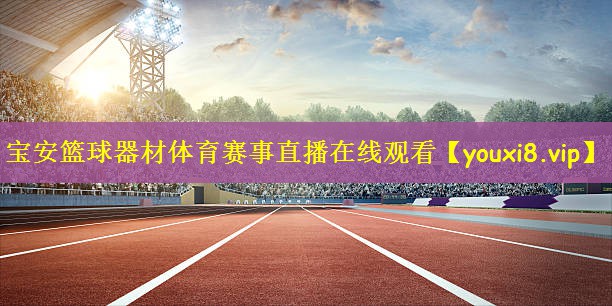 宝安篮球器材体育赛事直播在线观看