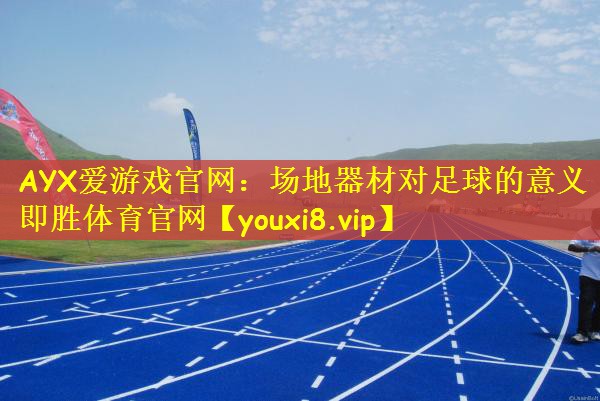 AYX爱游戏官网：场地器材对足球的意义即胜体育官网