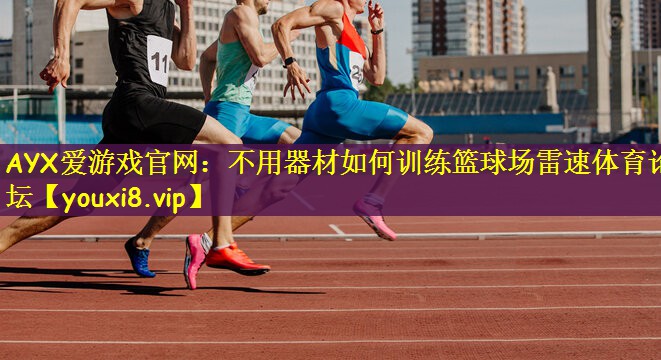 AYX爱游戏官网：不用器材如何训练篮球场雷速体育论坛