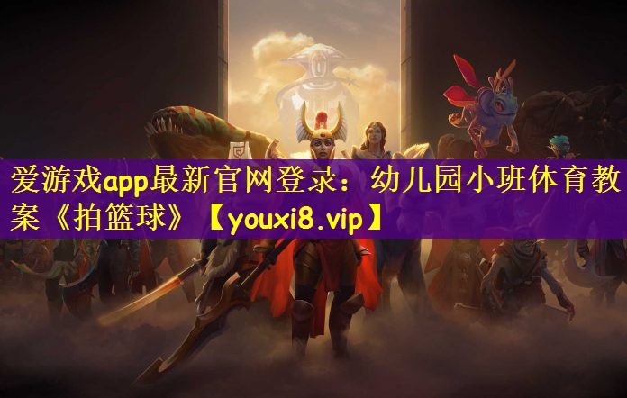 爱游戏app最新官网登录：幼儿园小班体育教案《拍篮球》