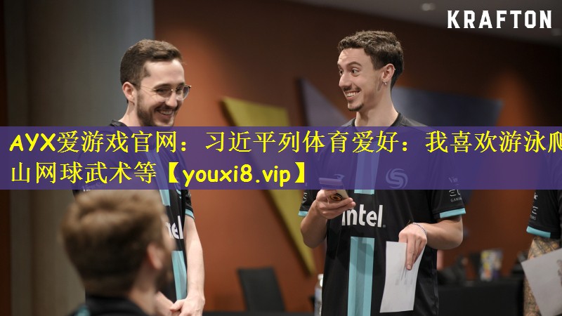 AYX爱游戏官网：习近平列体育爱好：我喜欢游泳爬山网球武术等